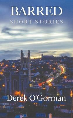 Barred: Short Stories - Derek O'Gorman - cover