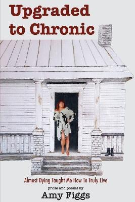 Upgraded to Chronic: Almost Dying Taught Me How To Truly Live - Amy Figgs - cover