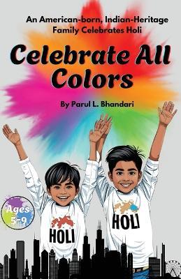 Celebrate All Colors: An American-Born, Indian-Heritage Family Celebrates Holi - Parul L Bhandari - cover