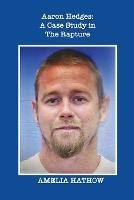 Aaron Hedges: A Case Study in the Rapture and the End of Life as We Know It - Amelia Hathow - cover