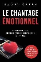 Le Chantage emotionnel: Comprendre et se proteger face aux dependances affectives, violences psychologiques, relations toxiques et autres types de harcelement - Emory Green - cover