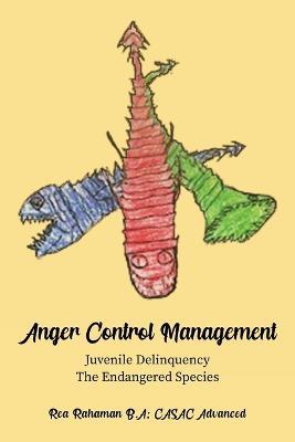 Anger Control Management: Juvenile Delinquency-The Endangered Species - Rea Rahaman - cover