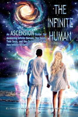 The Infinite Human: An Ascension Guide for Awakening Infinite Humans, Star Seeds, Twin Souls and the Co-Creators of the New Infinite 5D Earth - Elizabeth Monroy,Peter Monroy - cover