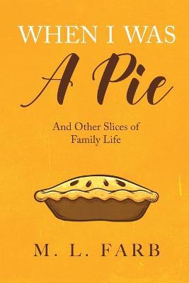 When I Was a Pie: And Other Slices of Family Life - M L Farb - cover