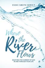 Where the River Flows: Enjoying the Current of God In and Through Your Life