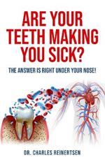 Are Your Teeth Making You Sick?: The Answer is Right Under Your Nose