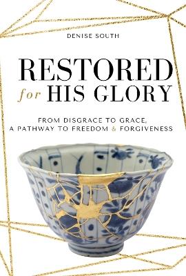 Restored for His Glory: From Disgrace to Grace, A Pathway to Freedom & Forgiveness - Denise South - cover