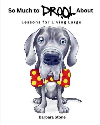 So Much to Drool About: Lessons for Living Large - Barbara Stone - cover
