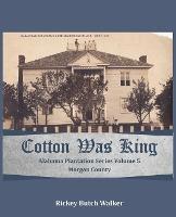 Cotton Was King Morgan County, Alabama: Alabama Plantation Series - Rickey Butch Walker - cover