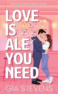 Love Is Ale You Need: A Surprise Pregnancy Romantic Comedy - Gia Stevens - cover