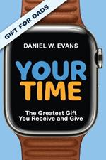 YOUR TIME (Special Edition for Dads): The Greatest Gift You Receive and Give: The Greatest Gift You Receive and Give