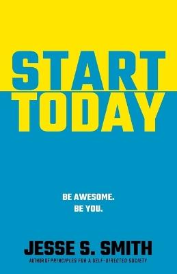 Start Today: Be Awesome. Be You. - Jesse S Smith - cover