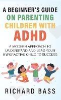 A Beginner's Guide on Parenting Children with ADHD - Richard Bass - cover