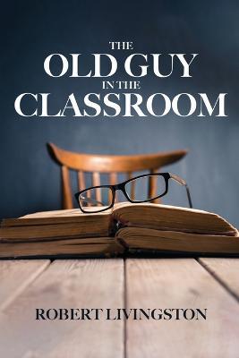 The Old Guy In The Classroom - Robert Livingston - cover