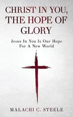 Christ In You, The Hope Of Glory: Jesus In You Is Our Hope For A New World