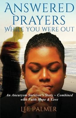 Answered Prayers While You Were Out: An Aneurysm Survivor's Story - Combined with FAITH, HOPE & LOVE - Lee Palmer - cover
