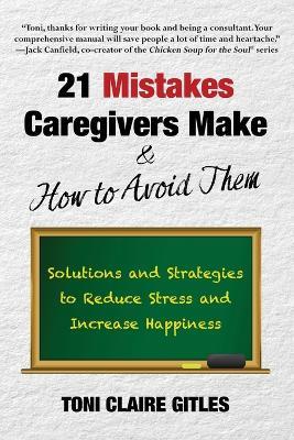 21 Mistakes Caregivers Make & How to Avoid Them: Solutions and Strategies to Reduce Stress and Increase Happiness - Toni Claire Gitles - cover