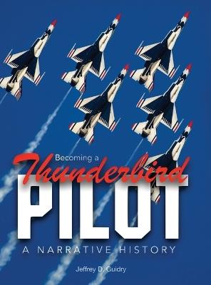 Becoming a Thunderbird Pilot: A Narrative History - Jeffrey D Guidry - cover