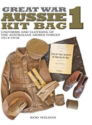 Great War Aussie Kit Bag 1: Uniforms and Clothing of the Australian Armed Forces 1914-1918 - Rod Wilson - cover