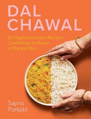 Dal Chawal: 85 Vegetarian Indian Recipes Combining the Power of Dal and Rice - Sapna Punjabi - cover