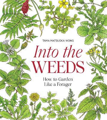 Into the Weeds: How to Garden Like a Forager - Tama Matsuoka Wong - cover