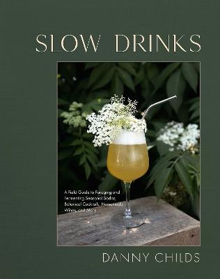Slow Drinks: A Field Guide to Foraging and Fermenting Seasonal Sodas, Botanical Cocktails, Homemade Wines, and More - Danny Childs - cover