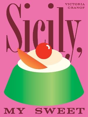 Sicily, My Sweet: Love Notes to an Island, with Recipes for Cakes, Cookies, Puddings, and Preserves - Victoria Granof - cover