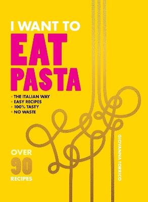 I Want to Eat Pasta: Over 90 Easy Pasta Recipes Using 10 Ingredients or Less - Giovanna Torrico - cover