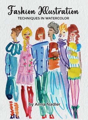 Fashion Illustration Techniques in Watercolor: A step-by-step guide and workbook to help you create fun and unique artwork! Many painting tips and tricks inside! - Anna Nadler - cover