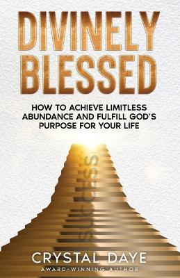 Divinely Blessed: How To Achieve Limitless Abundance and Fulfill God's Purpose For Your Life - Crystal Daye - cover