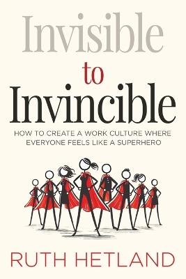 Invisible to Invincible: How to Create a Work Culture Where Everyone Feels Like a Superhero - Ruth Hetland - cover