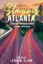 Slaying Atlanta: Stories of Powerful Women Leaving Their Mark