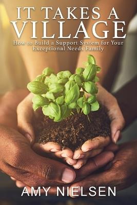 It Takes a Village: How to Build a Support System for Your Exceptional Needs Family - Amy Nielsen - cover