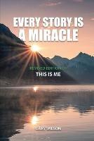 Every Story Is a Miracle: Revised Edition of This Is Me - Gary Wilson - cover