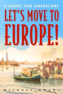 Let's Move to Europe!: A Guide for Americans - Michael Owens - cover