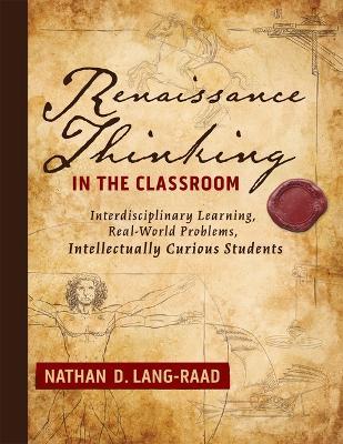 Renaissance Thinking in the Classroom: Interdisciplinary Learning, Real-World Problems, Intellectually Curious Students - Nathan D Lang-Raad - cover