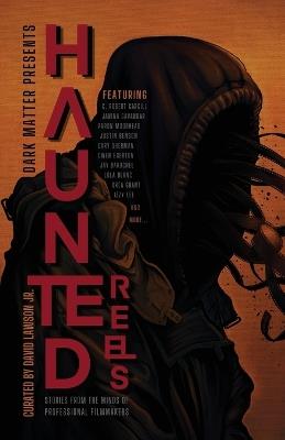 Dark Matter Presents Haunted Reels: Stories from the Minds of Professional Filmmakers - cover