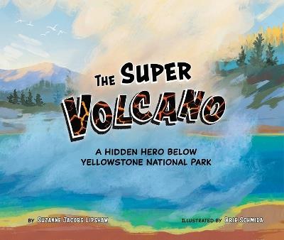 The Super Volcano: A Hidden Hero Below Yellowstone National Park - Suzanne Jacobs Lipshaw - cover