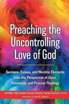 Preaching the Uncontrolling Love of God: Sermons, Essays, and Worship Elements from the Perspective of Open, Relational, and Process Theology - cover