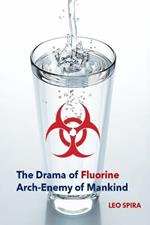 The Drama of Fluorine by Leo Spira MD, PHD: Arch Enemy of Mankind