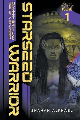 Starseed Warrior: Omankha, Birth and Rise of a Starseed. Polarity Integration Volume 1 - Shahan Alphael - cover