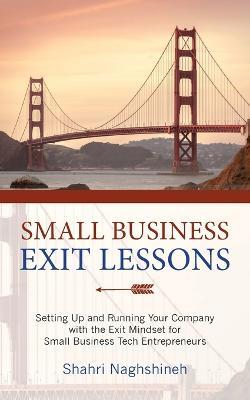 Small Business Exit Lessons: Setting Up and Running Your Company with the Exit Mindset for Small Tech Business Entrepreneurs - Shahriar Naghshineh - cover