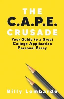 The C.A.P.E. Crusade: Your Guide to a Great College Application Personal Essay - Billy Lombardo - cover
