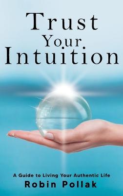 Trust Your Intuition: A Guide to Living Your Authentic Life - Robin Pollak - cover
