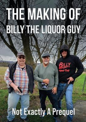 The Making of Billy the Liquor Guy: Not Exactly a Prequel - Billy The Liquor Guy - cover