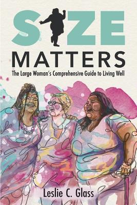 Size Matters: The Large Woman's Comprehensive Guide to Living Well - Leslie C Glass - cover