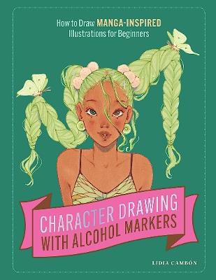 Character Drawing with Alcohol Markers: How to Draw Manga-Inspired Illustrations for Beginners - Lidia Cambón - cover
