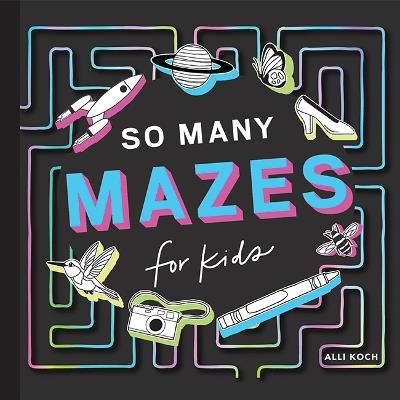So Many Mazes: 100+ Mazes for Kids Ages 4-8 - Alli Koch - cover