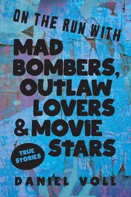 On the Run with Mad Bombers, Outlaw Lovers & Movie Stars: True Stories - Daniel Voll - cover