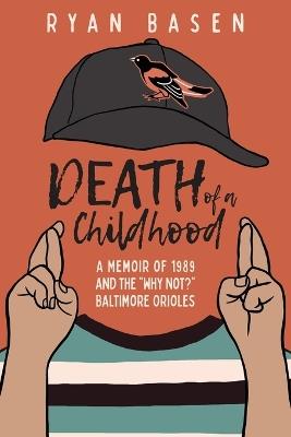 Death of a Childhood: A Memoir of 1989 and the "Why Not?" Baltimore Orioles - Ryan Basen - cover